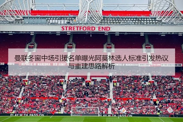 曼联冬窗中场引援名单曝光阿莫林选人标准引发热议与重建思路解析