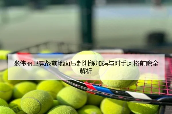 张伟丽卫冕战前地面压制训练加码与对手风格前瞻全解析